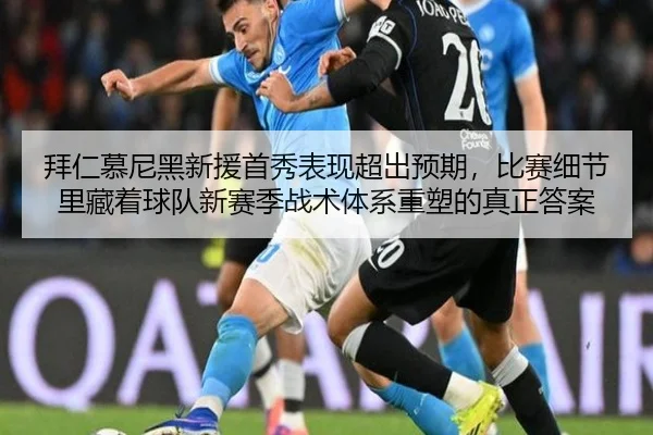 拜仁慕尼黑新援首秀表现超出预期，比赛细节里藏着球队新赛季战术体系重塑的真正答案